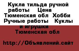 Кукла тильда ручной работы  › Цена ­ 900 - Тюменская обл. Хобби. Ручные работы » Куклы и игрушки   . Тюменская обл.
